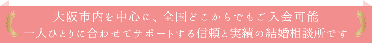 大阪市内ならどこでも無料出張サービス。信頼と実績の結婚相談所です。